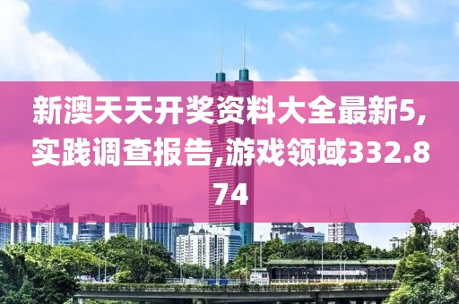 新澳天天开奖资料大全最新5,实践调查报告,游戏领域332.874
