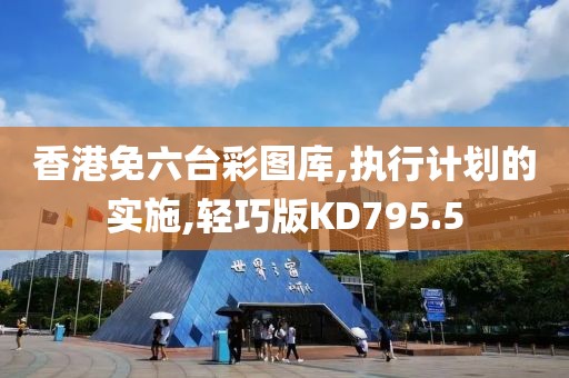 香港免六台彩图库,执行计划的实施,轻巧版KD795.5