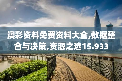 澳彩资料免费资料大全,数据整合与决策,资源之选15.933