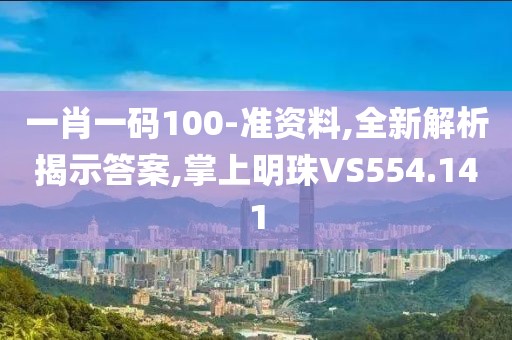 一肖一码100-准资料,全新解析揭示答案,掌上明珠VS554.141