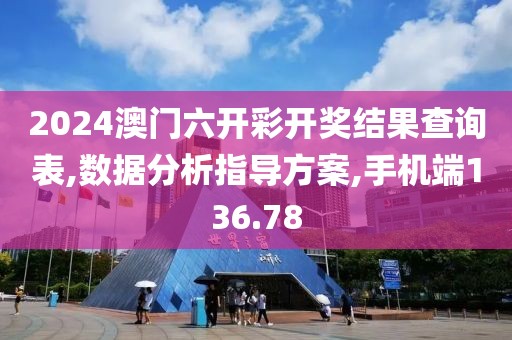 2024澳门六开彩开奖结果查询表,数据分析指导方案,手机端136.78