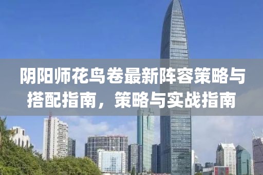 阴阳师花鸟卷最新阵容策略与搭配指南，策略与实战指南