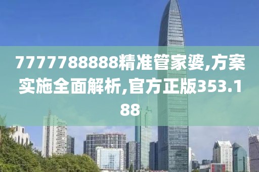 7777788888精准管家婆,方案实施全面解析,官方正版353.188