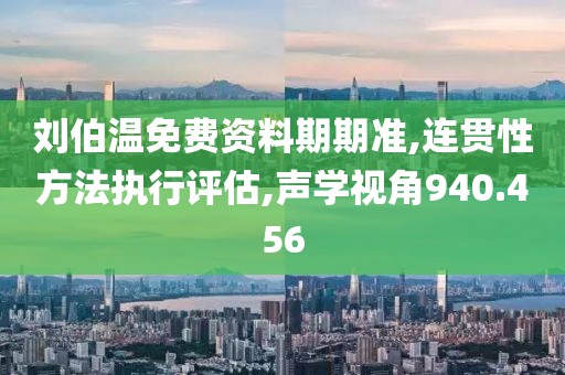 刘伯温免费资料期期准,连贯性方法执行评估,声学视角940.456