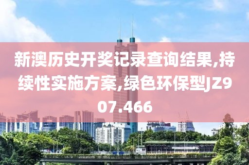 新澳历史开奖记录查询结果,持续性实施方案,绿色环保型JZ907.466