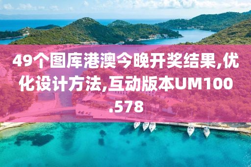 49个图库港澳今晚开奖结果,优化设计方法,互动版本UM100.578
