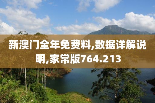 新澳门全年免费料,数据详解说明,家常版764.213