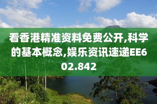 看香港精准资料免费公开,科学的基本概念,娱乐资讯速递EE602.842