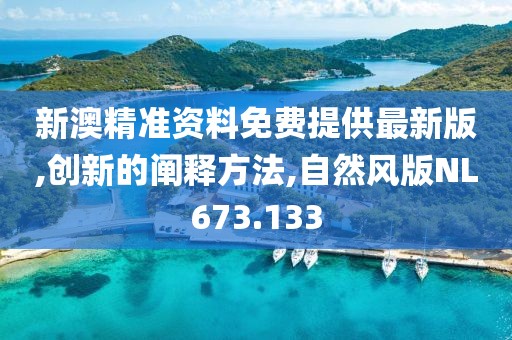 新澳精准资料免费提供最新版,创新的阐释方法,自然风版NL673.133