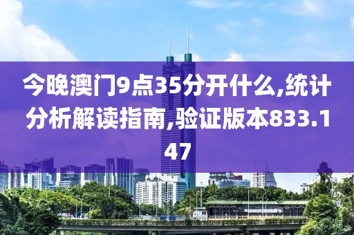 今晚澳门9点35分开什么,统计分析解读指南,验证版本833.147