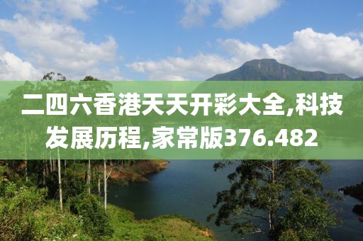 二四六香港天天开彩大全,科技发展历程,家常版376.482