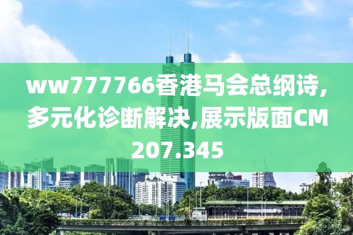 ww777766香港马会总纲诗,多元化诊断解决,展示版面CM207.345