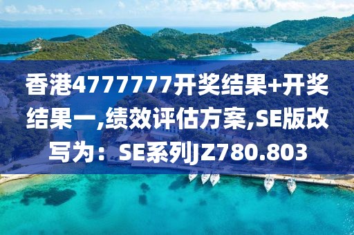 香港4777777开奖结果+开奖结果一,绩效评估方案,SE版改写为：SE系列JZ780.803