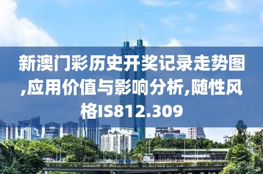 新澳门彩历史开奖记录走势图,应用价值与影响分析,随性风格IS812.309