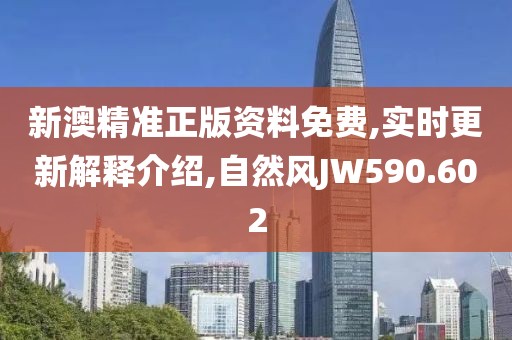 新澳精准正版资料免费,实时更新解释介绍,自然风JW590.602