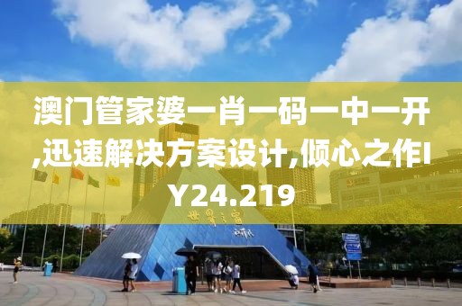 澳门管家婆一肖一码一中一开,迅速解决方案设计,倾心之作IY24.219