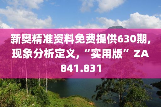 新奥精准资料免费提供630期,现象分析定义,“实用版”ZA841.831