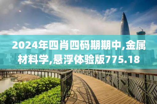 2024年四肖四码期期中,金属材料学,悬浮体验版775.18