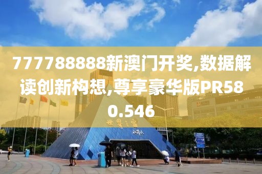 777788888新澳门开奖,数据解读创新构想,尊享豪华版PR580.546