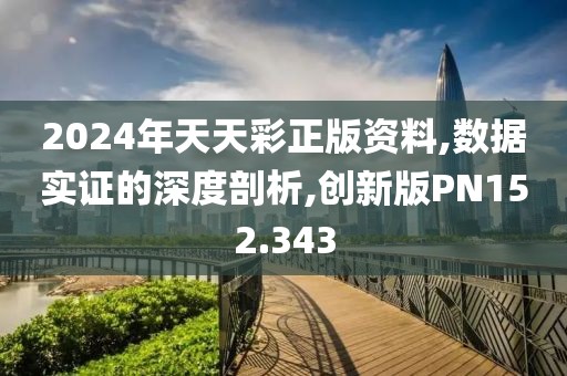 2024年天天彩正版资料,数据实证的深度剖析,创新版PN152.343