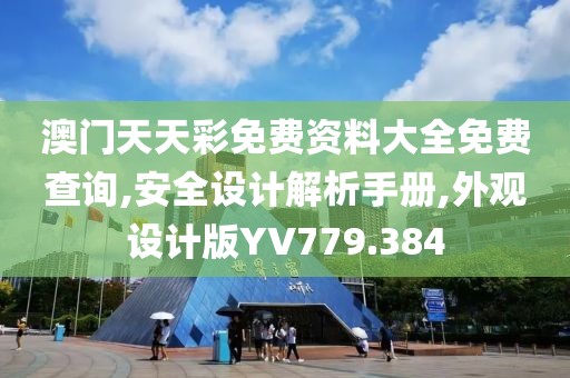 澳门天天彩免费资料大全免费查询,安全设计解析手册,外观设计版YV779.384