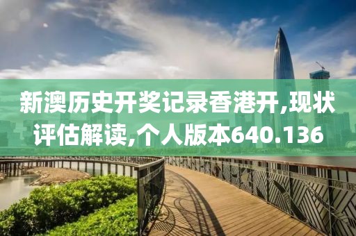 新澳历史开奖记录香港开,现状评估解读,个人版本640.136