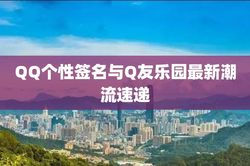 QQ个性签名与Q友乐园最新潮流速递