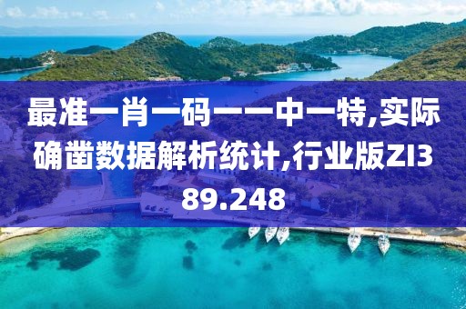 最准一肖一码一一中一特,实际确凿数据解析统计,行业版ZI389.248