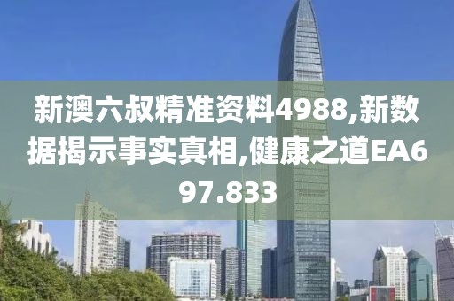新澳六叔精准资料4988,新数据揭示事实真相,健康之道EA697.833