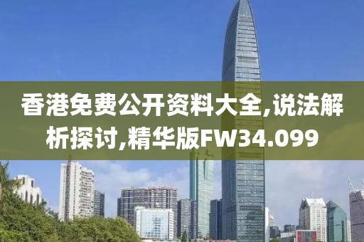 香港免费公开资料大全,说法解析探讨,精华版FW34.099