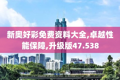 新奥好彩免费资料大全,卓越性能保障,升级版47.538