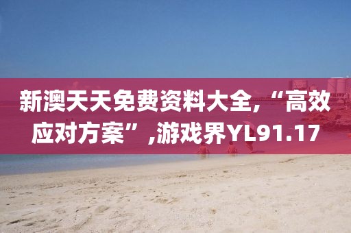 新澳天天免费资料大全,“高效应对方案”,游戏界YL91.17