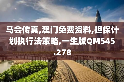 马会传真,澳门免费资料,担保计划执行法策略,一生版QM545.278
