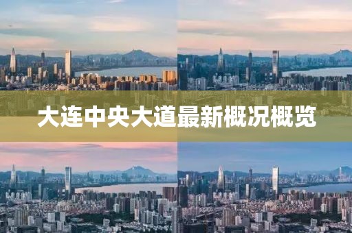 大连中央大道最新概况概览