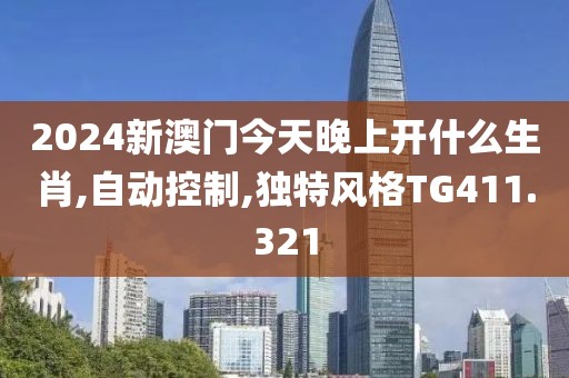 2024新澳门今天晚上开什么生肖,自动控制,独特风格TG411.321