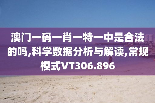 澳门一码一肖一特一中是合法的吗,科学数据分析与解读,常规模式VT306.896