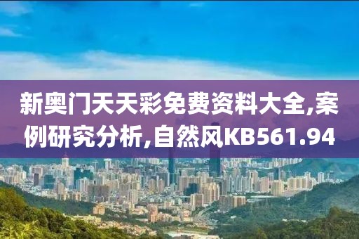 新奥门天天彩免费资料大全,案例研究分析,自然风KB561.94