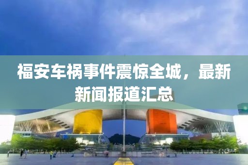 福安车祸事件震惊全城，最新新闻报道汇总