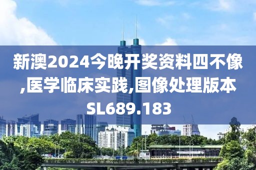 新澳2024今晚开奖资料四不像,医学临床实践,图像处理版本SL689.183