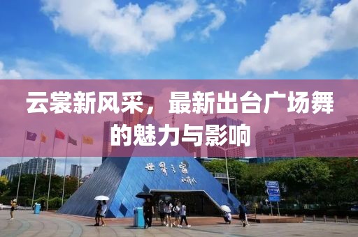 云裳新风采，最新出台广场舞的魅力与影响