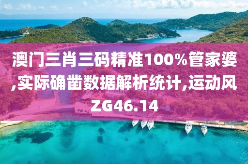 澳门三肖三码精准100%管家婆,实际确凿数据解析统计,运动风ZG46.14