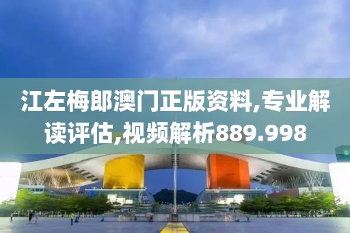 江左梅郎澳门正版资料,专业解读评估,视频解析889.998