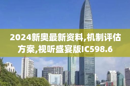 2024新奥最新资料,机制评估方案,视听盛宴版IC598.6