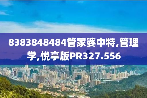 8383848484管家婆中特,管理学,悦享版PR327.556