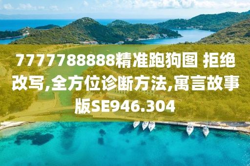 7777788888精准跑狗图 拒绝改写,全方位诊断方法,寓言故事版SE946.304