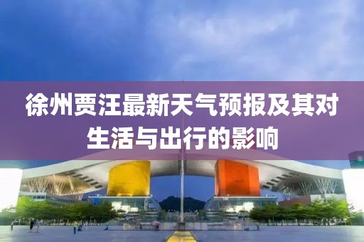 徐州贾汪最新天气预报及其对生活与出行的影响