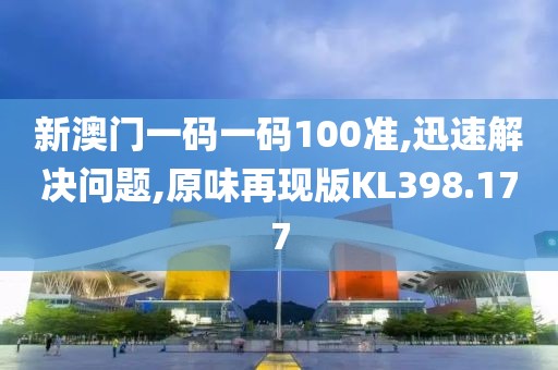 新澳门一码一码100准,迅速解决问题,原味再现版KL398.177