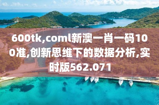600tk,coml新澳一肖一码100准,创新思维下的数据分析,实时版562.071