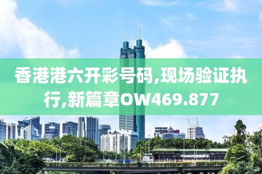 香港港六开彩号码,现场验证执行,新篇章OW469.877