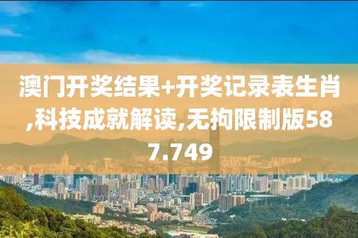澳门开奖结果+开奖记录表生肖,科技成就解读,无拘限制版587.749